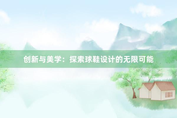 创新与美学：探索球鞋设计的无限可能