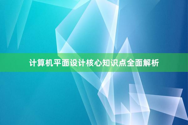 计算机平面设计核心知识点全面解析