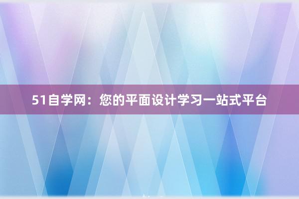 51自学网：您的平面设计学习一站式平台